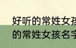 好听的常姓女孩名字大全2022 好听的常姓女孩名字大全2022有哪些