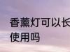 香薰灯可以长期使用吗 香薰灯能长期使用吗