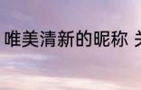 唯美清新的昵称 关于唯美清新的昵称