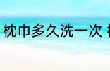枕巾多久洗一次 枕巾什么时候洗一次