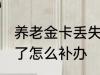 养老金卡丢失怎么办理 养老保险卡丢了怎么补办