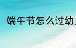 端午节怎么过幼儿园 端午节怎么过