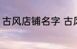 古风店铺名字 古风店铺名字叫什么好
