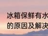 冰箱保鲜有水怎么回事 冰箱保鲜有水的原因及解决方法