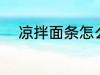 凉拌面条怎么做 凉拌面条如何做