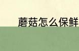 蘑菇怎么保鲜 蘑菇保鲜的方法