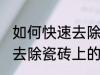 如何快速去除瓷砖上的水泥 怎么快速去除瓷砖上的水泥
