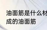 油面筋是什么材料做的 哪种材料制作成的油面筋