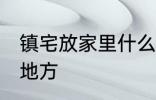 镇宅放家里什么位置 镇宅放家里哪个地方