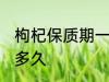 枸杞保质期一般是几年 枸杞可以保存多久