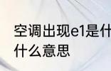 空调出现e1是什么故障 空调显示e1是什么意思
