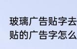 玻璃广告贴字去除技巧有哪些 玻璃上贴的广告字怎么去除