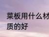 菜板用什么材质的好 菜板选择什么材质的好