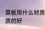 菜板用什么材质的好 菜板选择什么材质的好