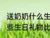 送奶奶什么生日礼物比较好 送奶奶哪些生日礼物比较好