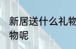 新居送什么礼物好 新居适合送什么礼物呢