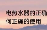电热水器的正确使用方法 电热水器如何正确的使用