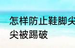 怎样防止鞋脚尖被踢破 如何防止鞋脚尖被踢破