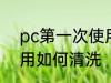 pc第一次使用怎么清洗 pc第一次使用如何清洗