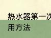 热水器第一次怎么使用 热水器初次使用方法