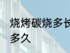 烧烤碳烧多长时间可以烤 烤串烧炭要多久