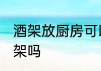 酒架放厨房可以吗 厨房橱柜可以做酒架吗