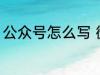 公众号怎么写 微信公众号的写作方法