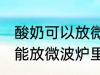 酸奶可以放微波炉里加热吗 酸奶能不能放微波炉里加热