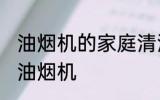 油烟机的家庭清洗方法 家庭正确清洁油烟机
