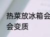 热菜放冰箱会变质吗 热菜放冰箱会不会变质