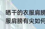 晒干的衣服肩膀有尖怎么办 晒干的衣服肩膀有尖如何解决