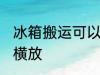 冰箱搬运可以横放吗 冰箱搬运能不能横放
