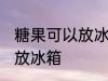 糖果可以放冰箱保存吗 能不能把糖果放冰箱