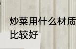 炒菜用什么材质的锅好 炒菜用哪种锅比较好