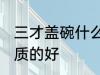 三才盖碗什么材质的好 三才盖碗啥材质的好