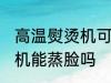 高温熨烫机可以用来蒸脸吗 高温熨烫机能蒸脸吗