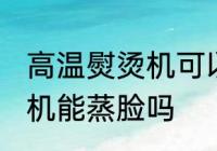 高温熨烫机可以用来蒸脸吗 高温熨烫机能蒸脸吗