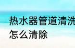 热水器管道清洗技巧 热水器管道水垢怎么清除