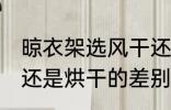 晾衣架选风干还是烘干 晾衣架选风干还是烘干的差别是什么