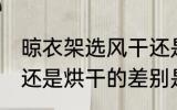 晾衣架选风干还是烘干 晾衣架选风干还是烘干的差别是什么