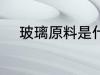 玻璃原料是什么 玻璃是什么做的