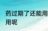药过期了还能用吗 药过期了能不能使用呢
