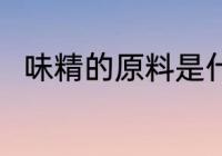 味精的原料是什么 味精是什么做的