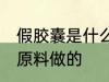 假胶囊是什么原料做的 假胶囊是哪种原料做的