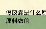 假胶囊是什么原料做的 假胶囊是哪种原料做的