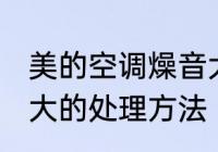 美的空调燥音大怎么办 美的空调燥音大的处理方法