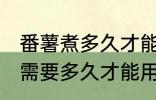 番薯煮多久才能用来做番薯干 番薯煮需要多久才能用来做番薯干
