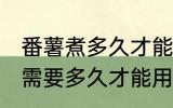 番薯煮多久才能用来做番薯干 番薯煮需要多久才能用来做番薯干