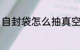 自封袋怎么抽真空 自封袋如何抽真空