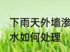 下雨天外墙渗水怎么办 下雨天外墙渗水如何处理